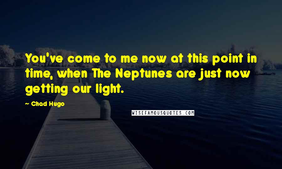 Chad Hugo Quotes: You've come to me now at this point in time, when The Neptunes are just now getting our light.