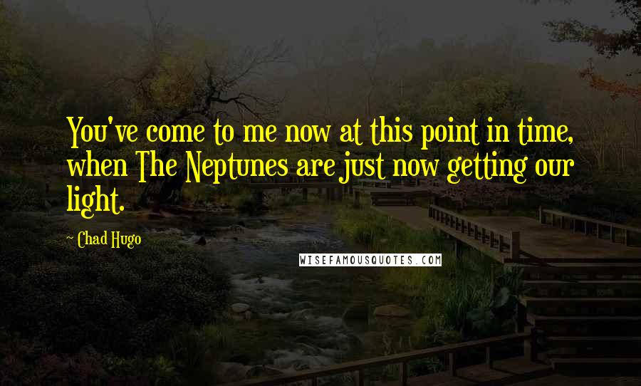 Chad Hugo Quotes: You've come to me now at this point in time, when The Neptunes are just now getting our light.