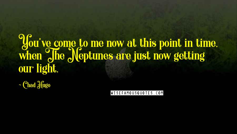 Chad Hugo Quotes: You've come to me now at this point in time, when The Neptunes are just now getting our light.