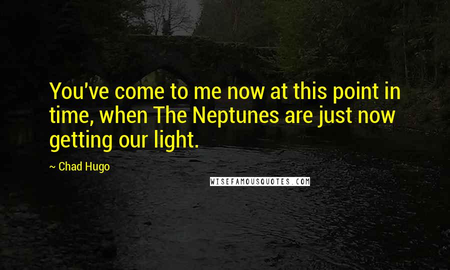 Chad Hugo Quotes: You've come to me now at this point in time, when The Neptunes are just now getting our light.