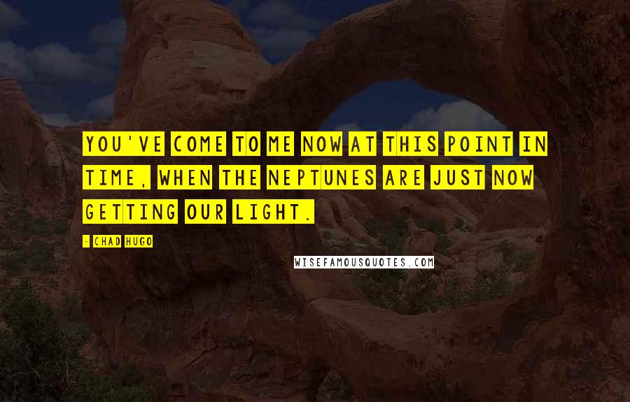 Chad Hugo Quotes: You've come to me now at this point in time, when The Neptunes are just now getting our light.