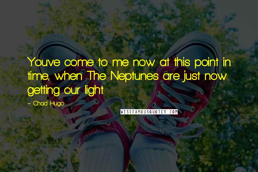 Chad Hugo Quotes: You've come to me now at this point in time, when The Neptunes are just now getting our light.