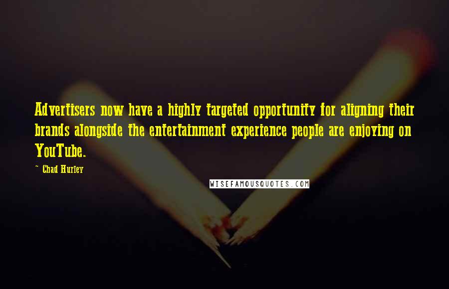 Chad Hurley Quotes: Advertisers now have a highly targeted opportunity for aligning their brands alongside the entertainment experience people are enjoying on YouTube.