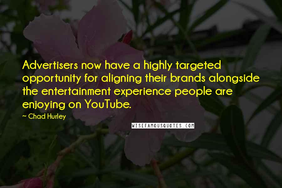 Chad Hurley Quotes: Advertisers now have a highly targeted opportunity for aligning their brands alongside the entertainment experience people are enjoying on YouTube.
