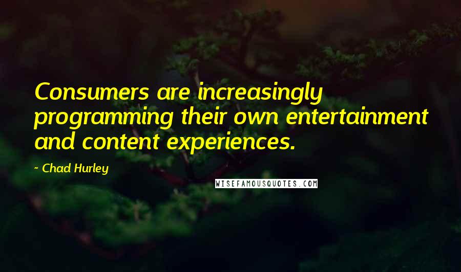 Chad Hurley Quotes: Consumers are increasingly programming their own entertainment and content experiences.