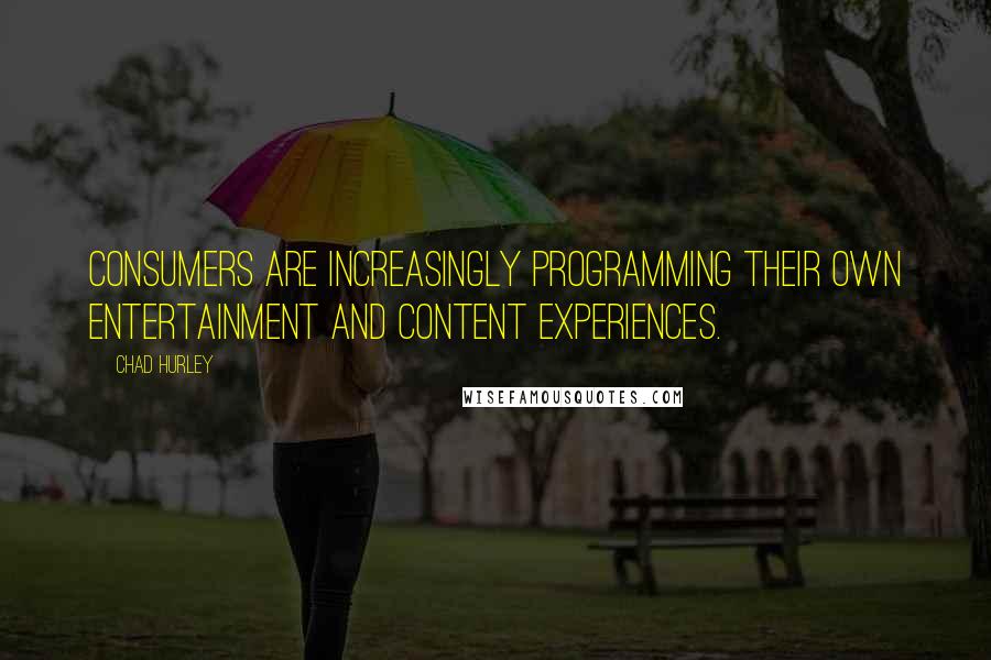 Chad Hurley Quotes: Consumers are increasingly programming their own entertainment and content experiences.