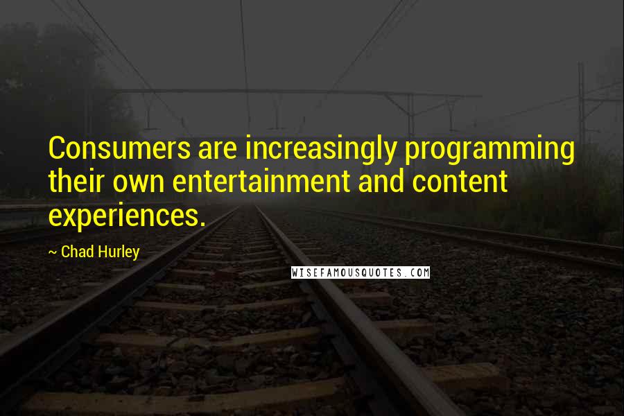 Chad Hurley Quotes: Consumers are increasingly programming their own entertainment and content experiences.