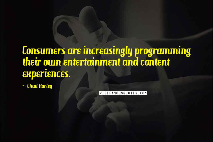 Chad Hurley Quotes: Consumers are increasingly programming their own entertainment and content experiences.