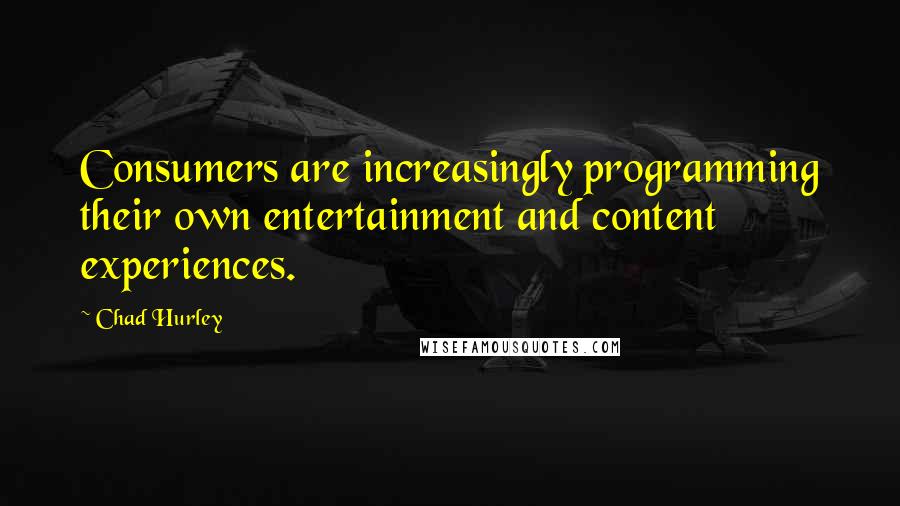 Chad Hurley Quotes: Consumers are increasingly programming their own entertainment and content experiences.