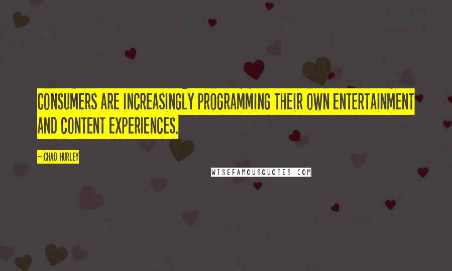 Chad Hurley Quotes: Consumers are increasingly programming their own entertainment and content experiences.