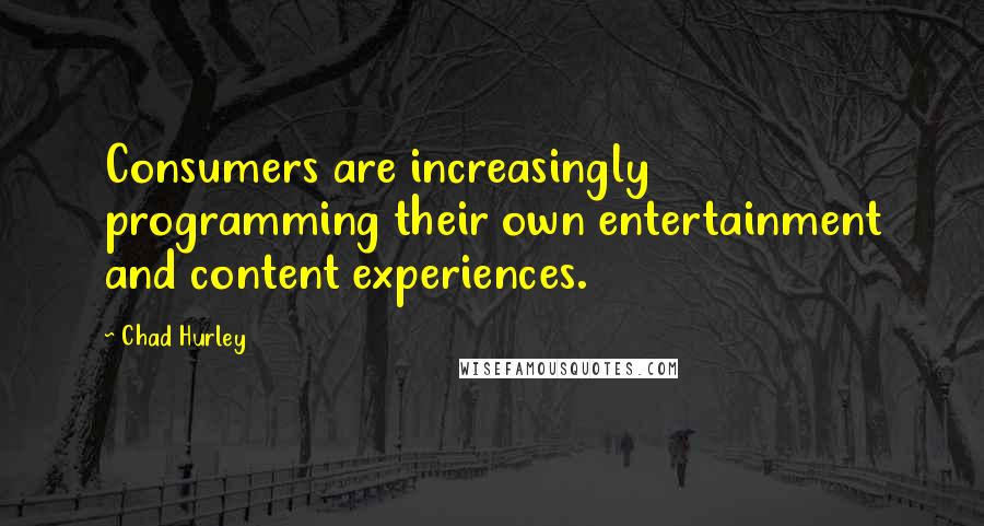 Chad Hurley Quotes: Consumers are increasingly programming their own entertainment and content experiences.