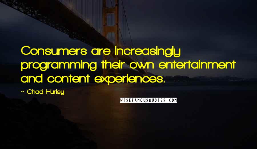 Chad Hurley Quotes: Consumers are increasingly programming their own entertainment and content experiences.