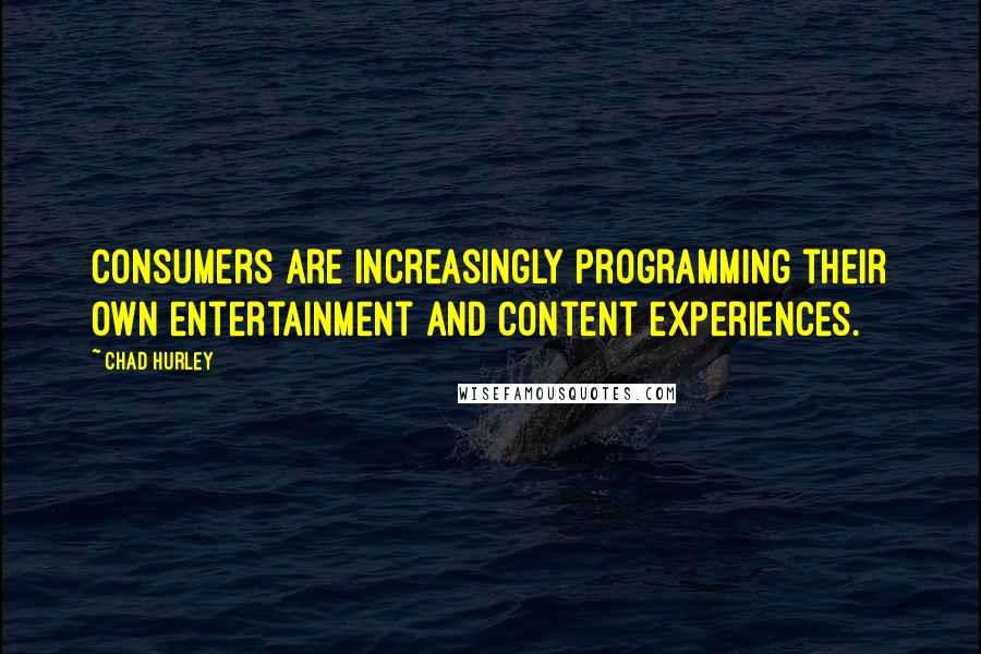 Chad Hurley Quotes: Consumers are increasingly programming their own entertainment and content experiences.