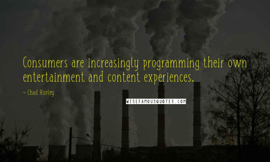 Chad Hurley Quotes: Consumers are increasingly programming their own entertainment and content experiences.