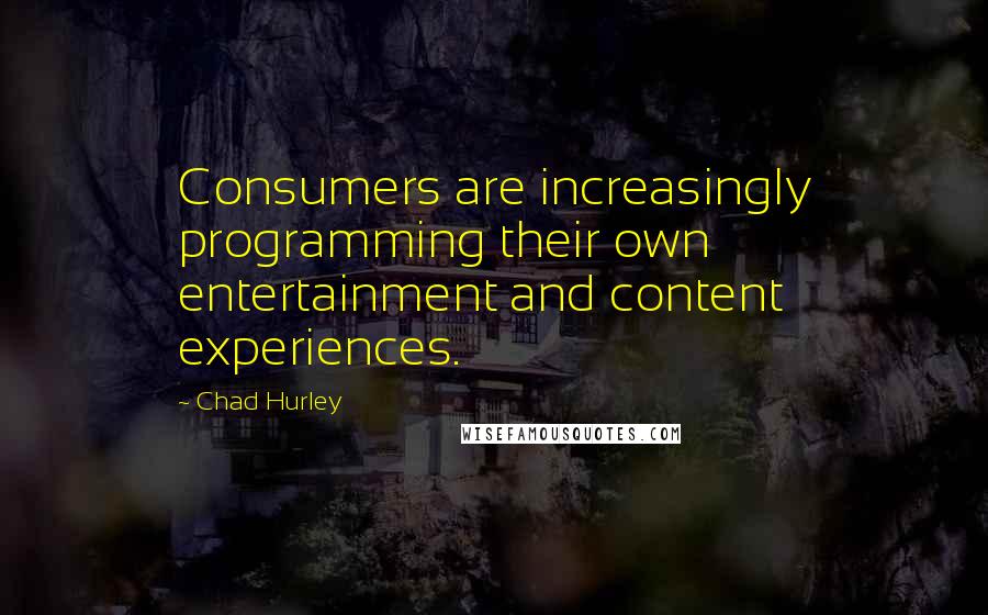 Chad Hurley Quotes: Consumers are increasingly programming their own entertainment and content experiences.