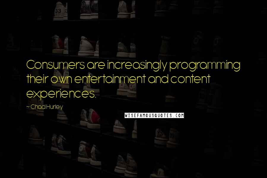 Chad Hurley Quotes: Consumers are increasingly programming their own entertainment and content experiences.