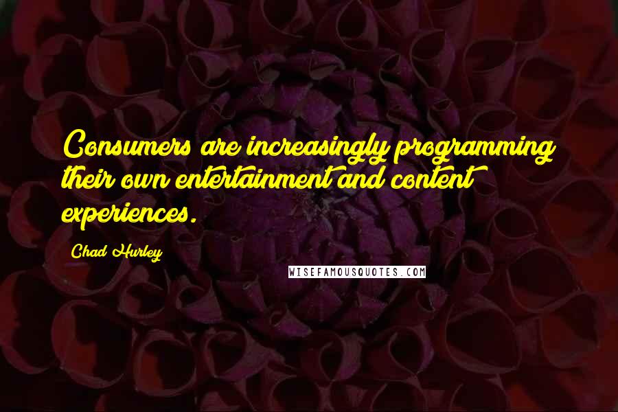 Chad Hurley Quotes: Consumers are increasingly programming their own entertainment and content experiences.