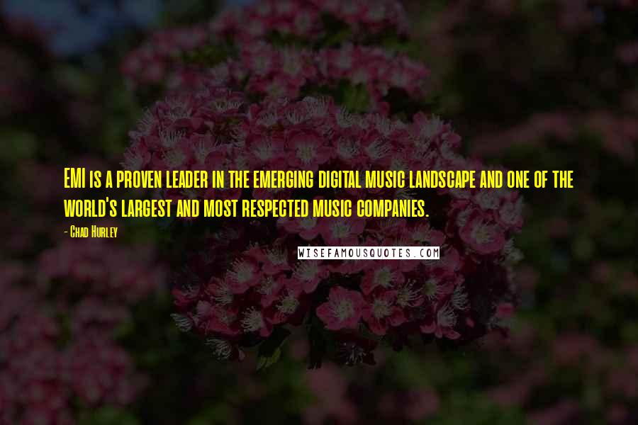 Chad Hurley Quotes: EMI is a proven leader in the emerging digital music landscape and one of the world's largest and most respected music companies.