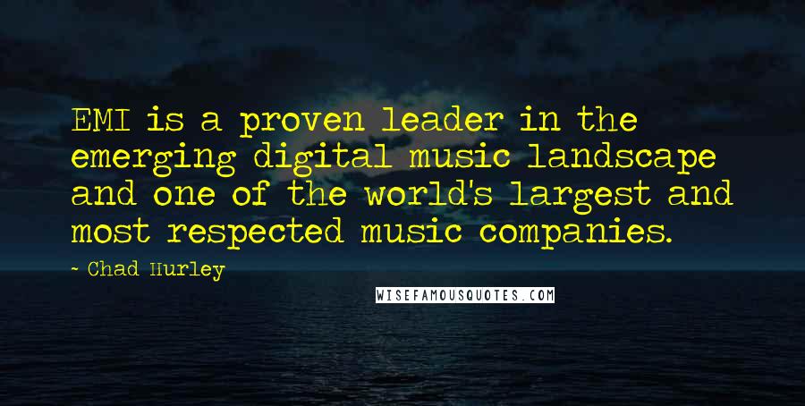 Chad Hurley Quotes: EMI is a proven leader in the emerging digital music landscape and one of the world's largest and most respected music companies.