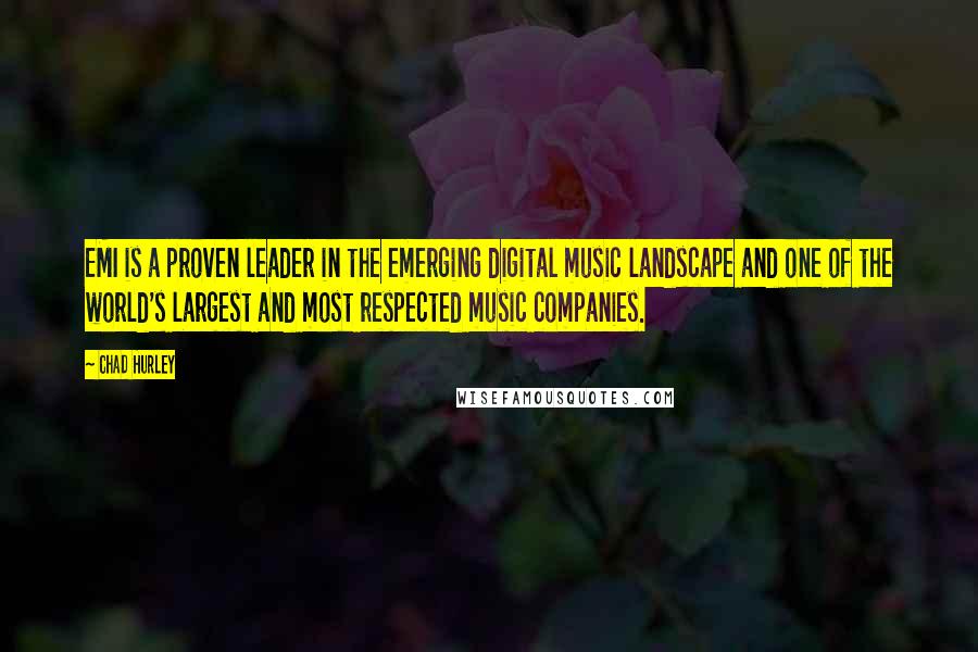 Chad Hurley Quotes: EMI is a proven leader in the emerging digital music landscape and one of the world's largest and most respected music companies.