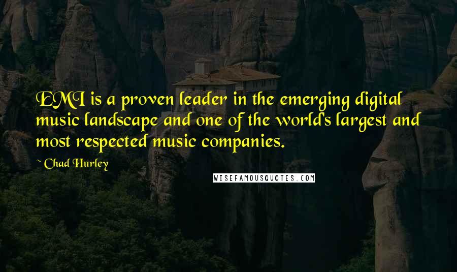 Chad Hurley Quotes: EMI is a proven leader in the emerging digital music landscape and one of the world's largest and most respected music companies.