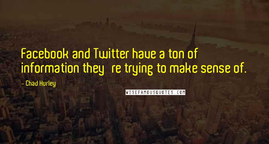 Chad Hurley Quotes: Facebook and Twitter have a ton of information they're trying to make sense of.