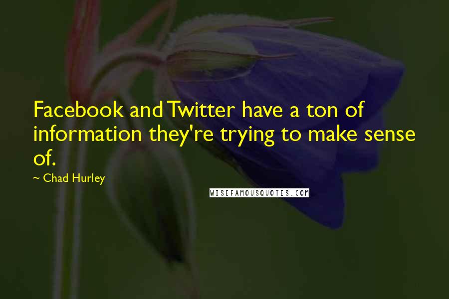 Chad Hurley Quotes: Facebook and Twitter have a ton of information they're trying to make sense of.