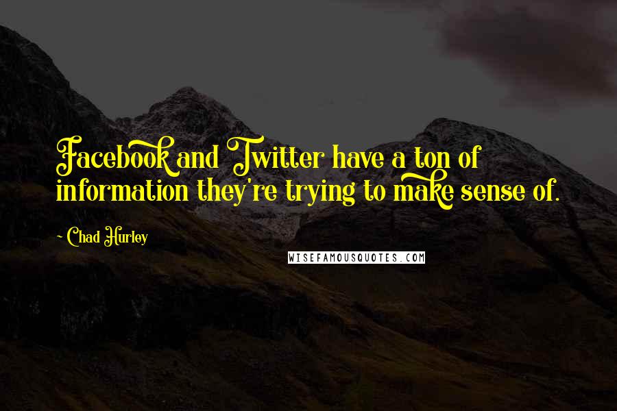 Chad Hurley Quotes: Facebook and Twitter have a ton of information they're trying to make sense of.