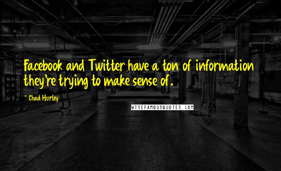 Chad Hurley Quotes: Facebook and Twitter have a ton of information they're trying to make sense of.
