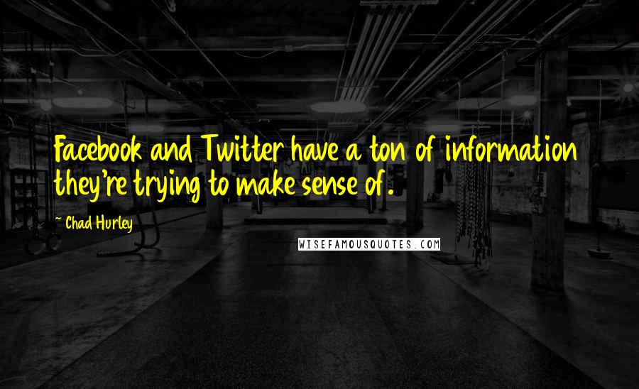 Chad Hurley Quotes: Facebook and Twitter have a ton of information they're trying to make sense of.