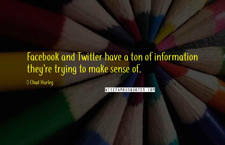 Chad Hurley Quotes: Facebook and Twitter have a ton of information they're trying to make sense of.