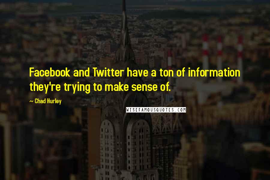 Chad Hurley Quotes: Facebook and Twitter have a ton of information they're trying to make sense of.