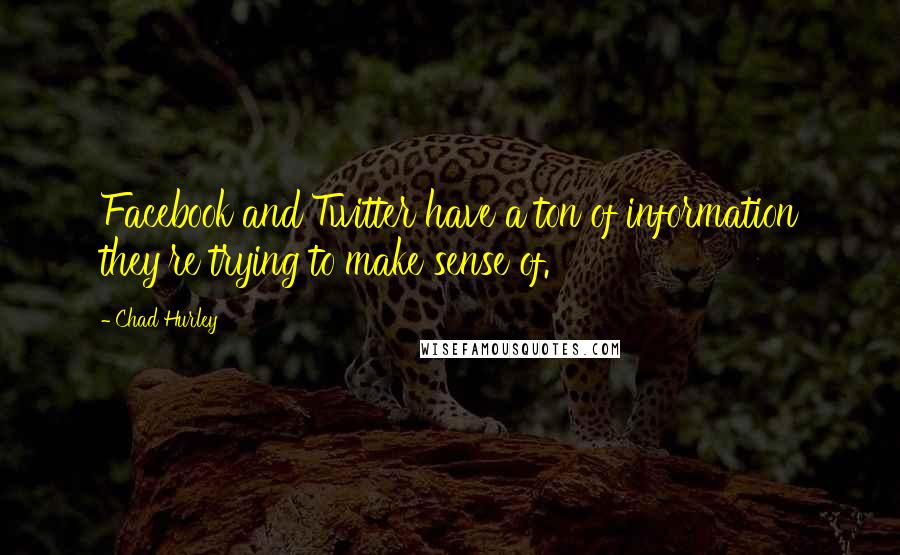 Chad Hurley Quotes: Facebook and Twitter have a ton of information they're trying to make sense of.