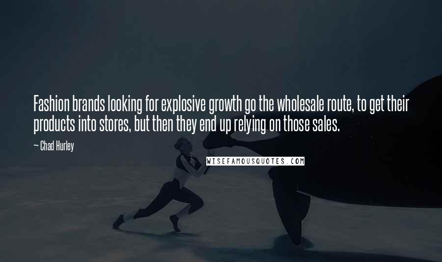 Chad Hurley Quotes: Fashion brands looking for explosive growth go the wholesale route, to get their products into stores, but then they end up relying on those sales.