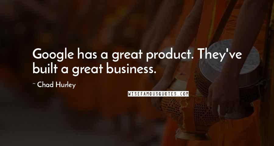 Chad Hurley Quotes: Google has a great product. They've built a great business.