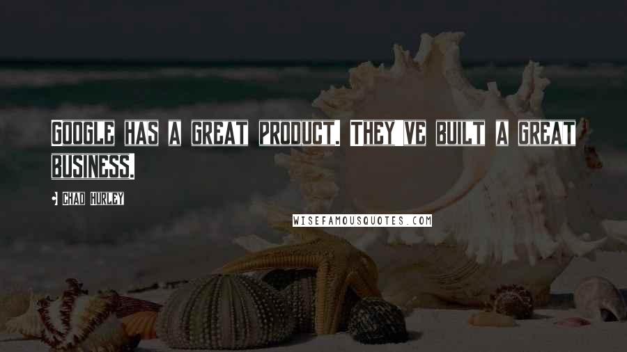 Chad Hurley Quotes: Google has a great product. They've built a great business.