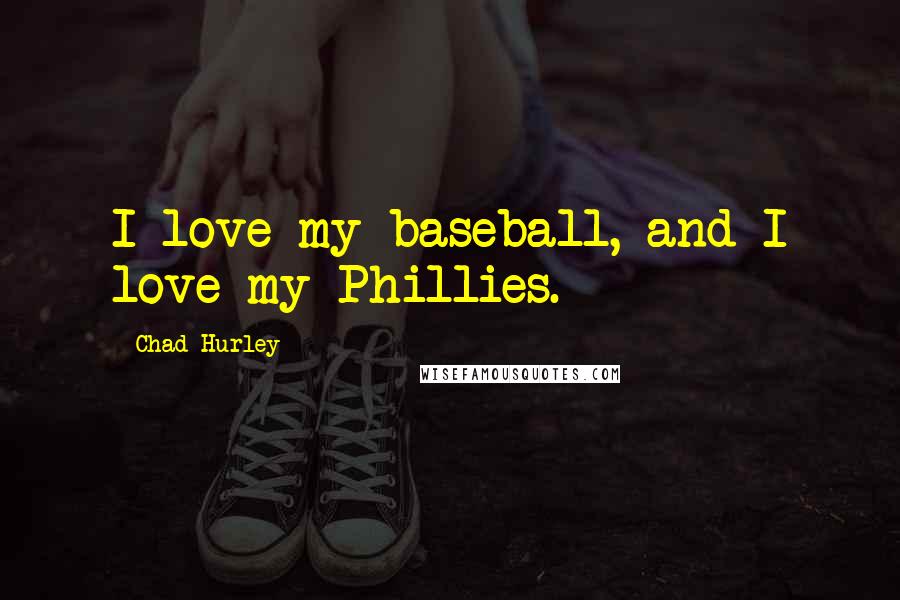 Chad Hurley Quotes: I love my baseball, and I love my Phillies.