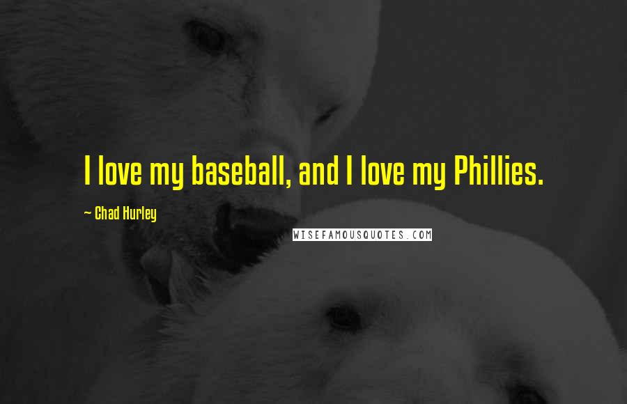 Chad Hurley Quotes: I love my baseball, and I love my Phillies.