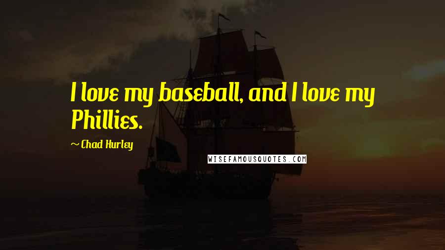 Chad Hurley Quotes: I love my baseball, and I love my Phillies.