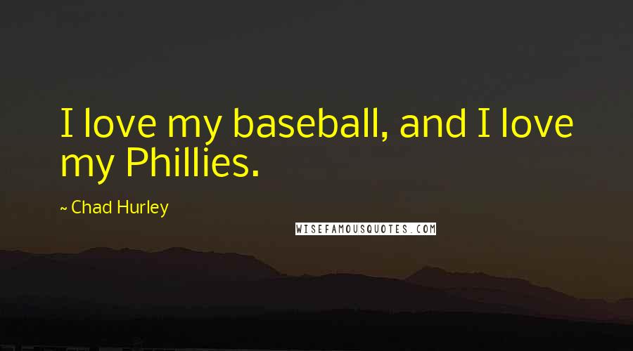 Chad Hurley Quotes: I love my baseball, and I love my Phillies.