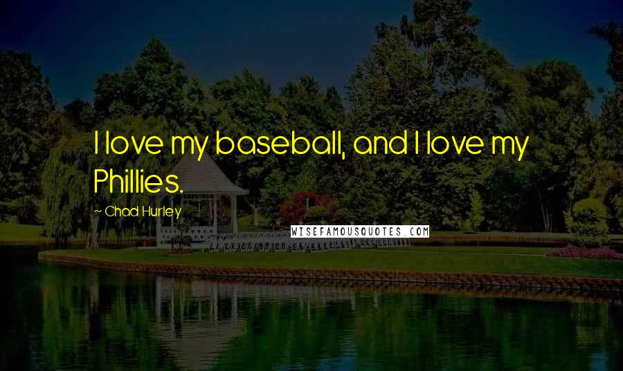Chad Hurley Quotes: I love my baseball, and I love my Phillies.