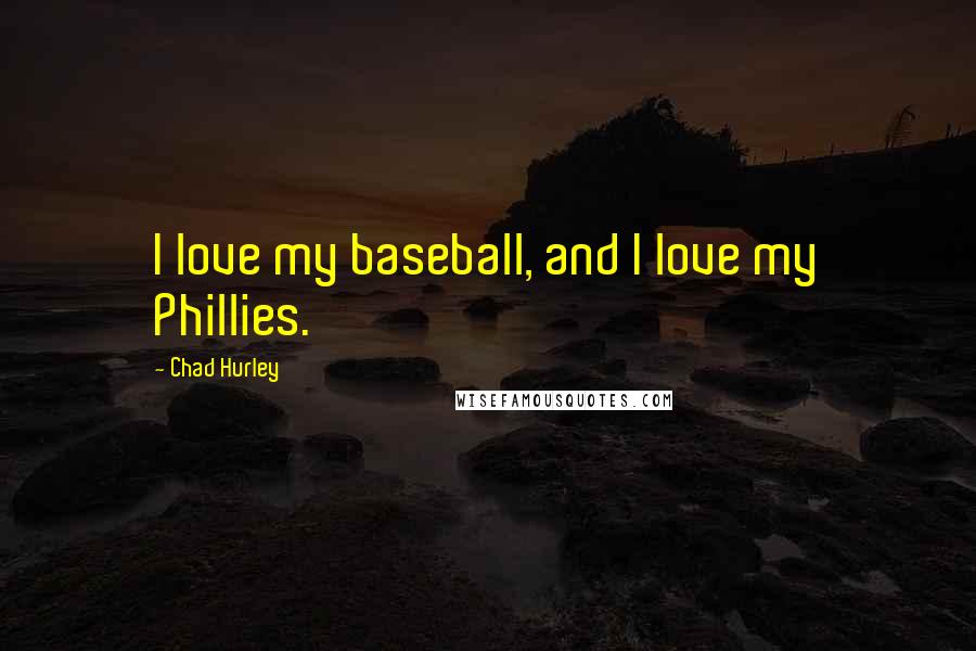 Chad Hurley Quotes: I love my baseball, and I love my Phillies.