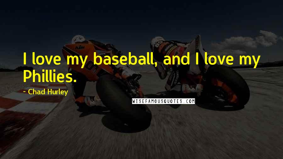 Chad Hurley Quotes: I love my baseball, and I love my Phillies.