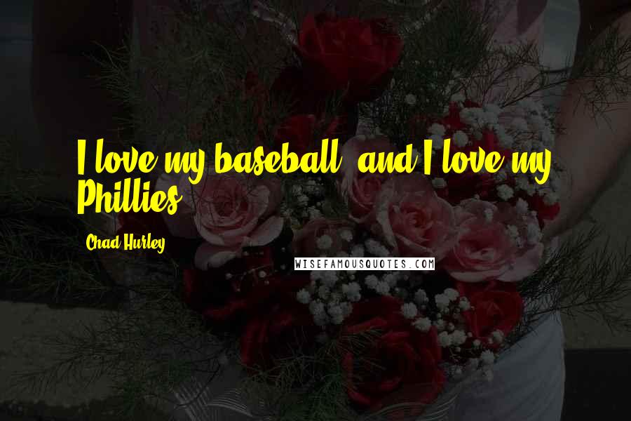 Chad Hurley Quotes: I love my baseball, and I love my Phillies.