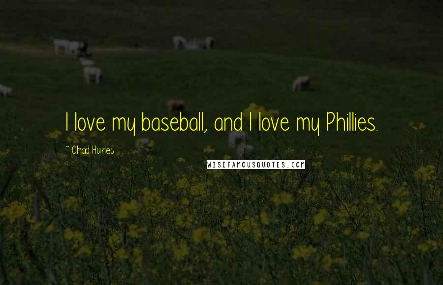 Chad Hurley Quotes: I love my baseball, and I love my Phillies.