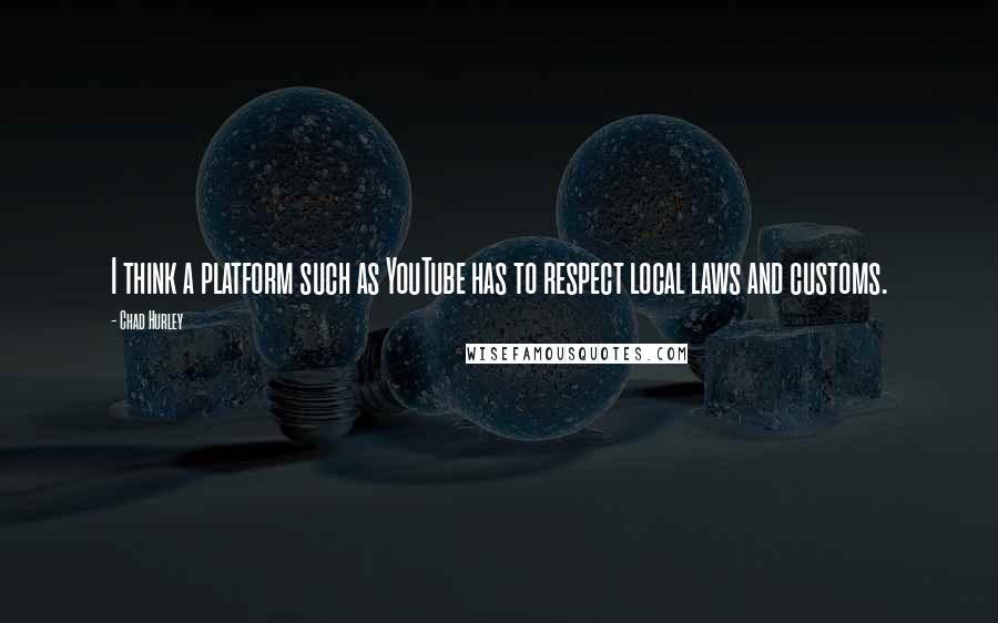 Chad Hurley Quotes: I think a platform such as YouTube has to respect local laws and customs.