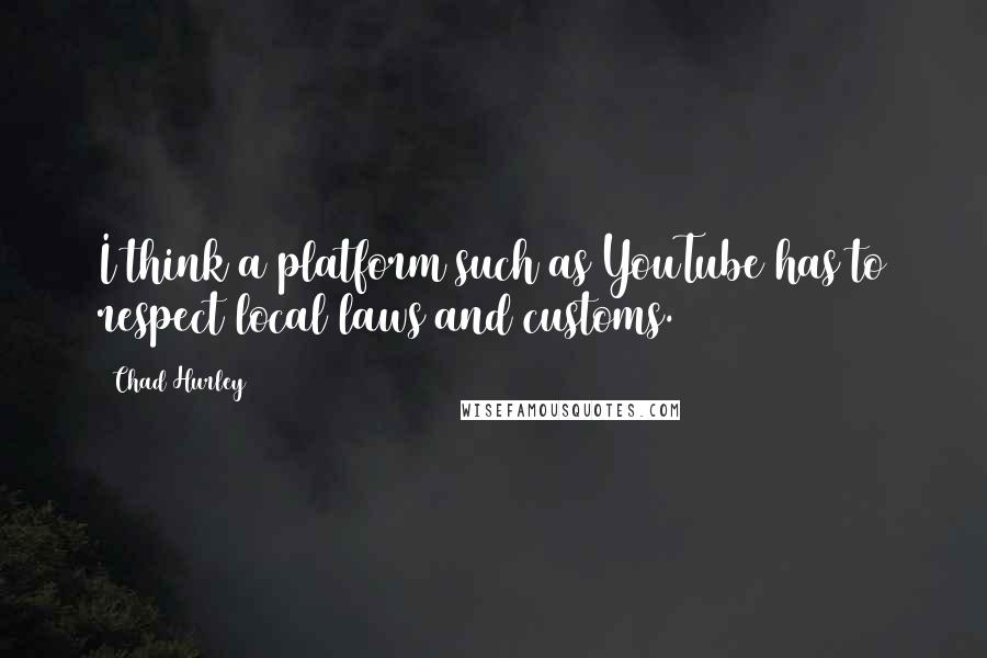 Chad Hurley Quotes: I think a platform such as YouTube has to respect local laws and customs.
