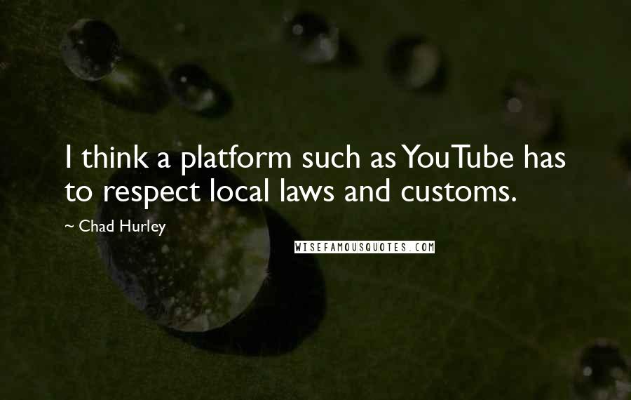 Chad Hurley Quotes: I think a platform such as YouTube has to respect local laws and customs.