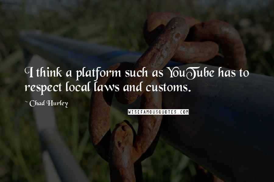 Chad Hurley Quotes: I think a platform such as YouTube has to respect local laws and customs.