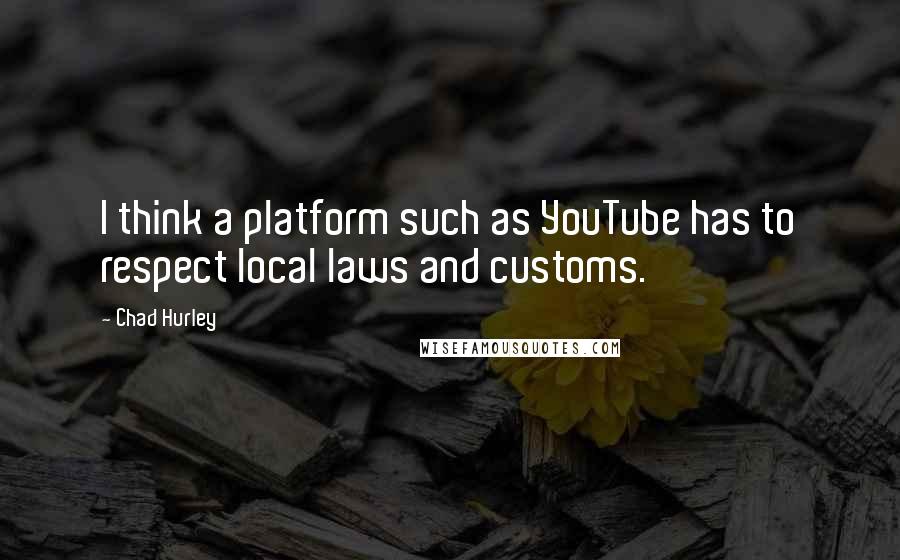 Chad Hurley Quotes: I think a platform such as YouTube has to respect local laws and customs.